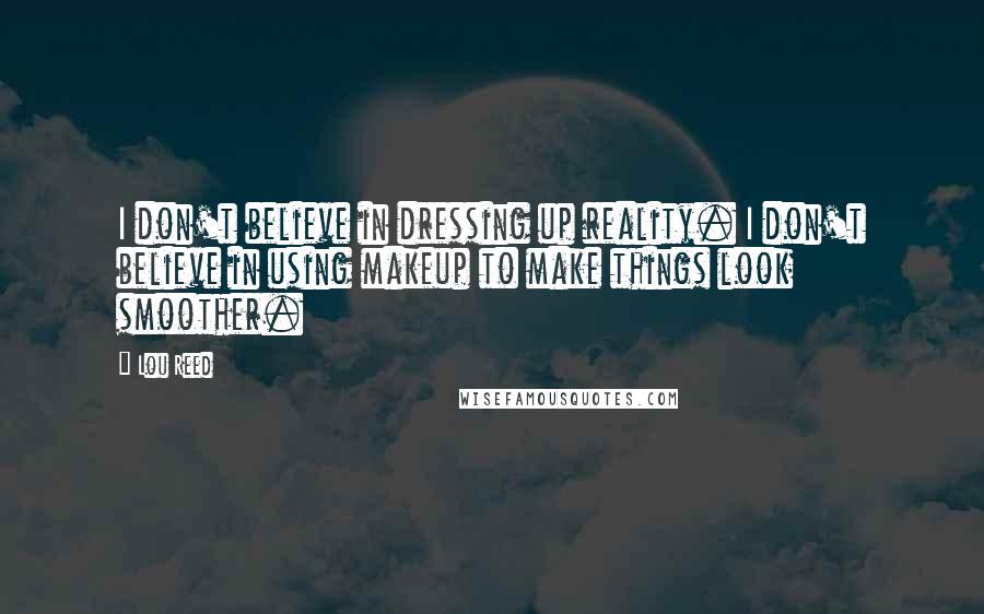 Lou Reed Quotes: I don't believe in dressing up reality. I don't believe in using makeup to make things look smoother.