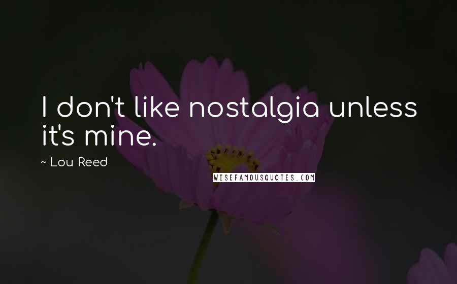 Lou Reed Quotes: I don't like nostalgia unless it's mine.