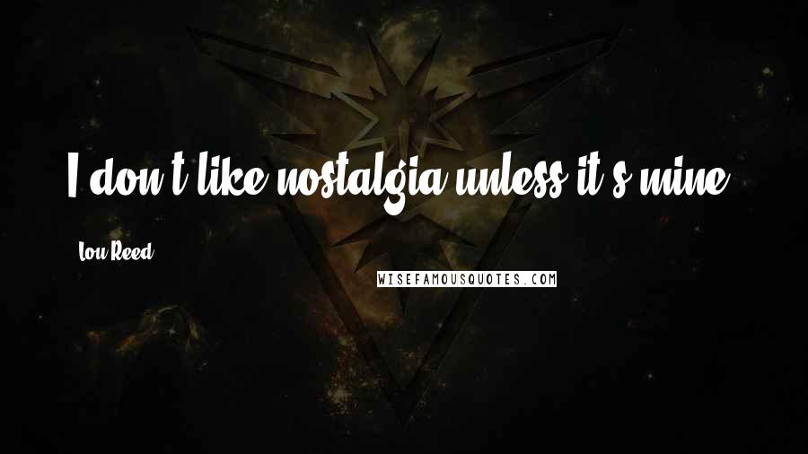 Lou Reed Quotes: I don't like nostalgia unless it's mine.