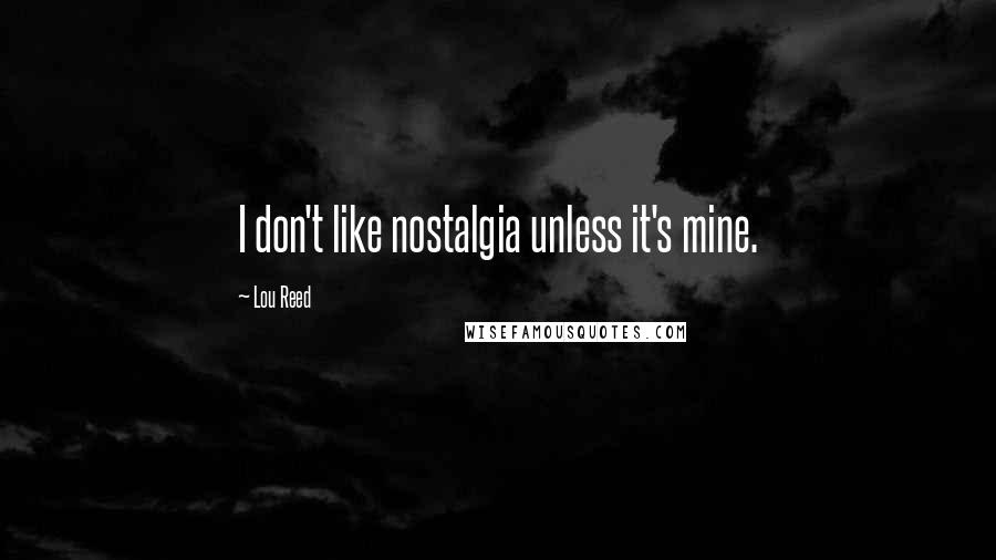 Lou Reed Quotes: I don't like nostalgia unless it's mine.