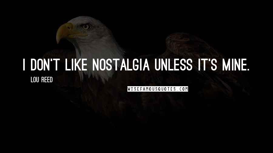 Lou Reed Quotes: I don't like nostalgia unless it's mine.