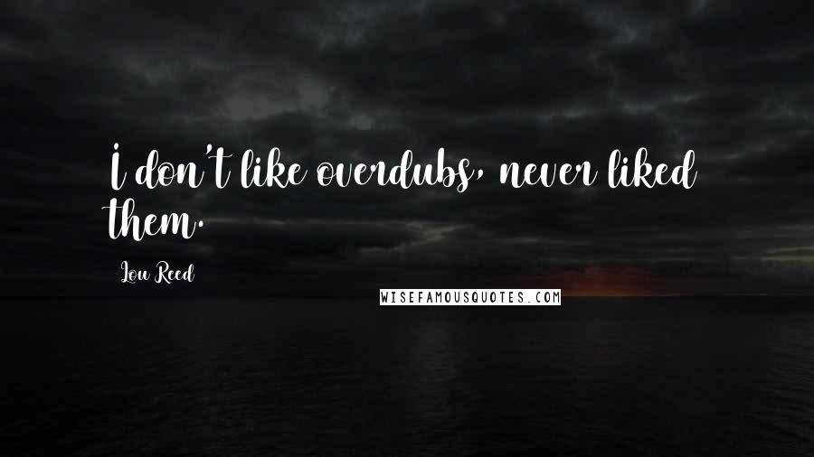 Lou Reed Quotes: I don't like overdubs, never liked them.