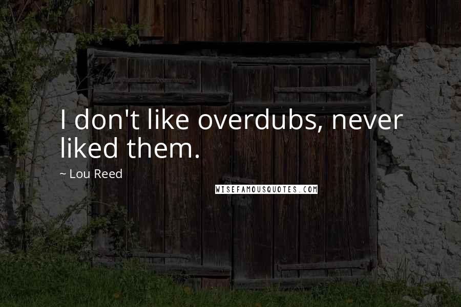 Lou Reed Quotes: I don't like overdubs, never liked them.