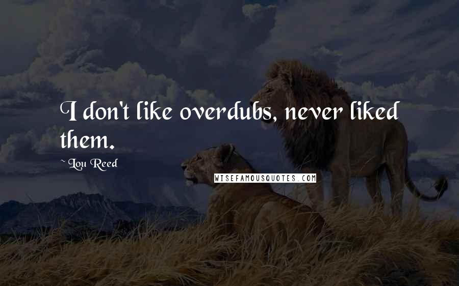 Lou Reed Quotes: I don't like overdubs, never liked them.
