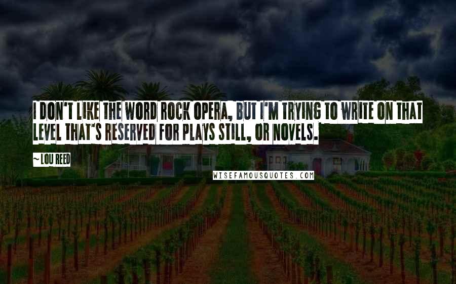 Lou Reed Quotes: I don't like the word rock opera, but I'm trying to write on that level that's reserved for plays still, or novels.