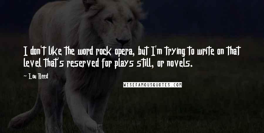 Lou Reed Quotes: I don't like the word rock opera, but I'm trying to write on that level that's reserved for plays still, or novels.