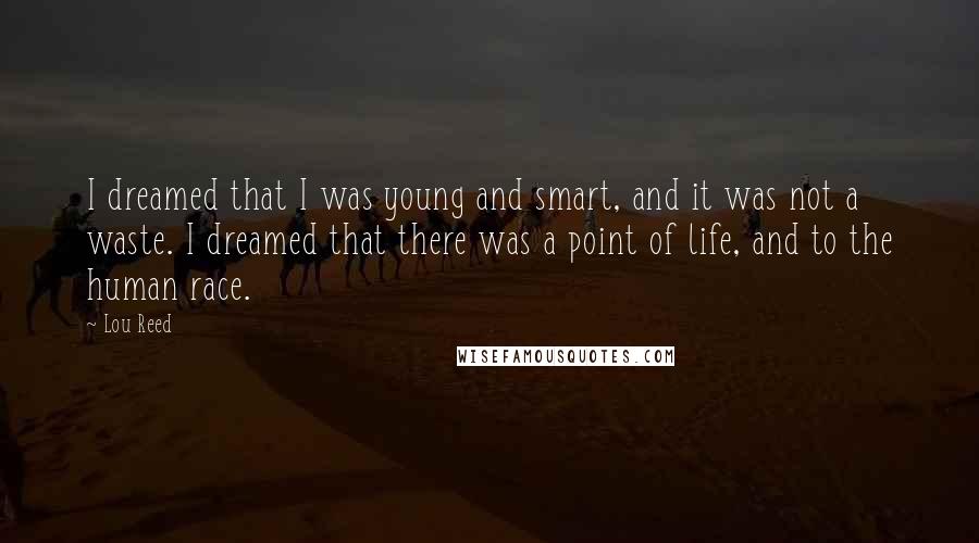 Lou Reed Quotes: I dreamed that I was young and smart, and it was not a waste. I dreamed that there was a point of life, and to the human race.