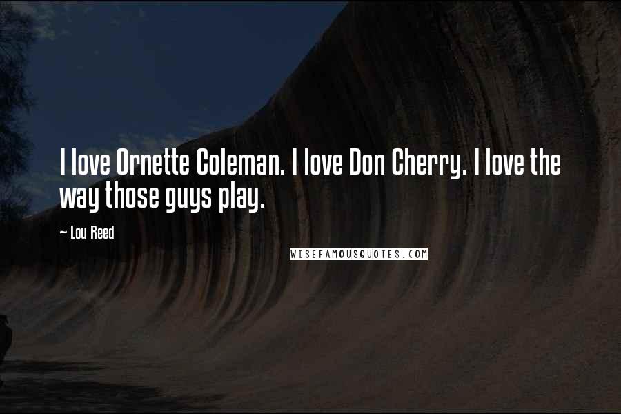 Lou Reed Quotes: I love Ornette Coleman. I love Don Cherry. I love the way those guys play.