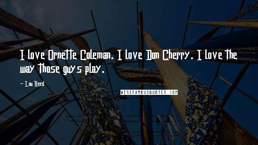 Lou Reed Quotes: I love Ornette Coleman. I love Don Cherry. I love the way those guys play.