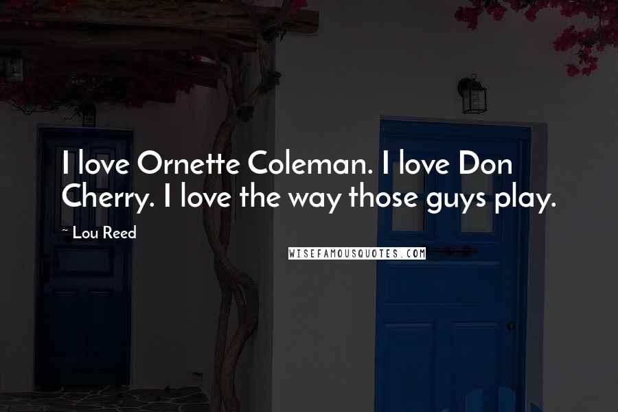 Lou Reed Quotes: I love Ornette Coleman. I love Don Cherry. I love the way those guys play.