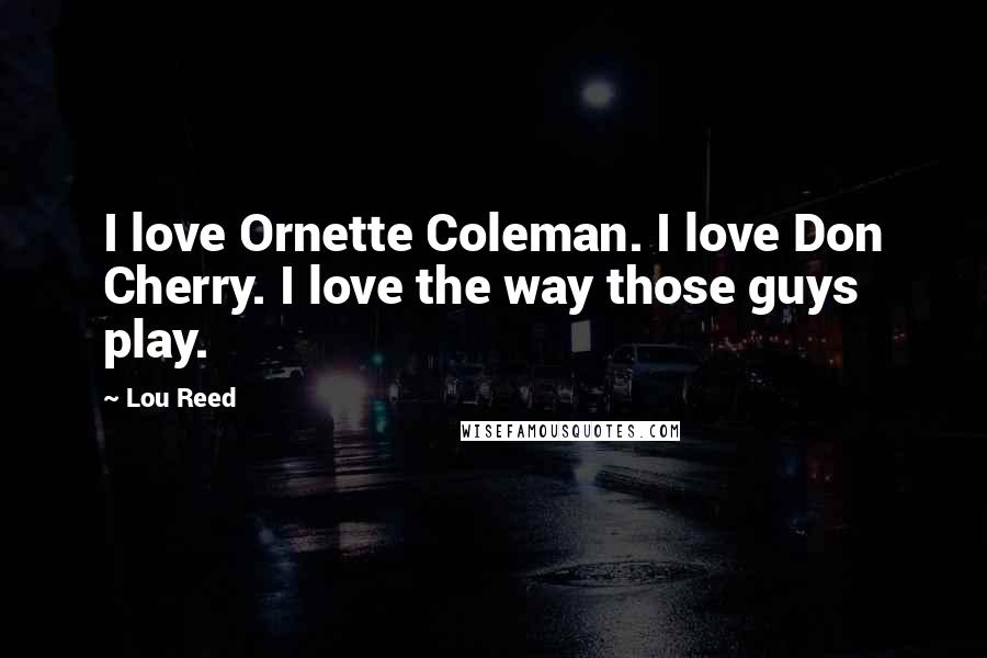 Lou Reed Quotes: I love Ornette Coleman. I love Don Cherry. I love the way those guys play.