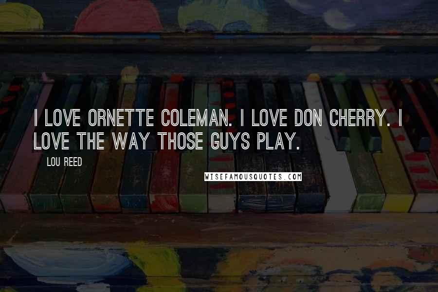 Lou Reed Quotes: I love Ornette Coleman. I love Don Cherry. I love the way those guys play.