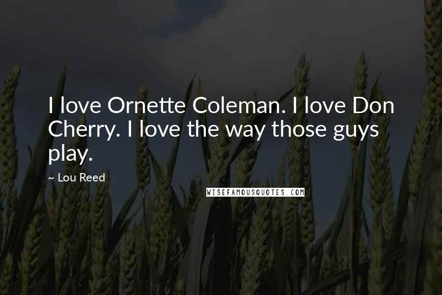 Lou Reed Quotes: I love Ornette Coleman. I love Don Cherry. I love the way those guys play.