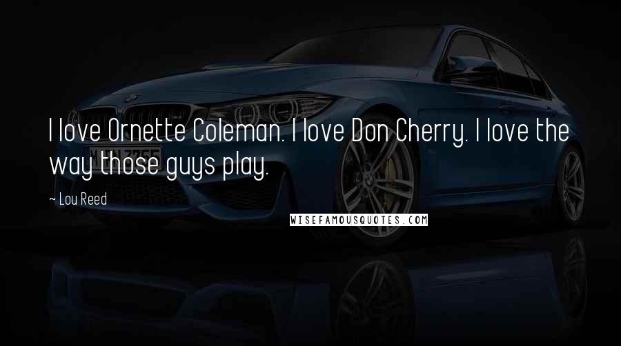 Lou Reed Quotes: I love Ornette Coleman. I love Don Cherry. I love the way those guys play.