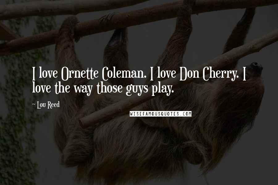 Lou Reed Quotes: I love Ornette Coleman. I love Don Cherry. I love the way those guys play.