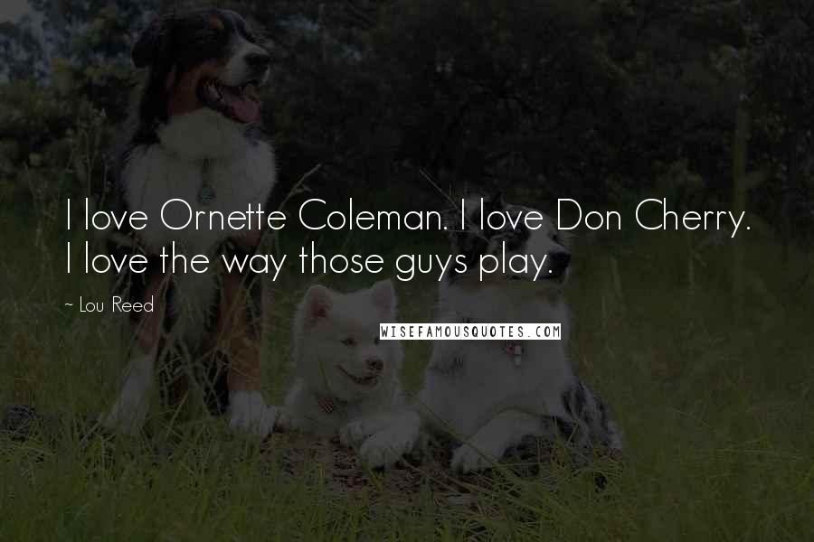 Lou Reed Quotes: I love Ornette Coleman. I love Don Cherry. I love the way those guys play.