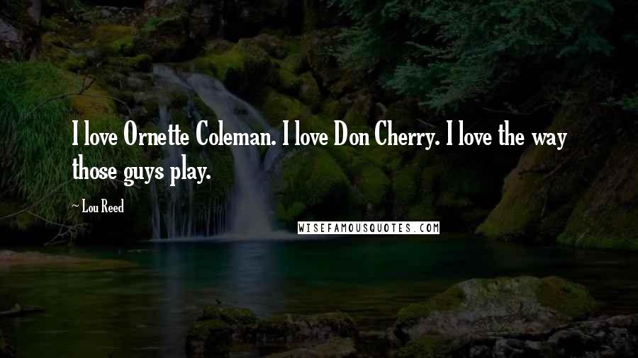 Lou Reed Quotes: I love Ornette Coleman. I love Don Cherry. I love the way those guys play.