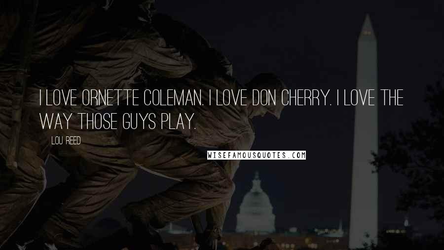 Lou Reed Quotes: I love Ornette Coleman. I love Don Cherry. I love the way those guys play.