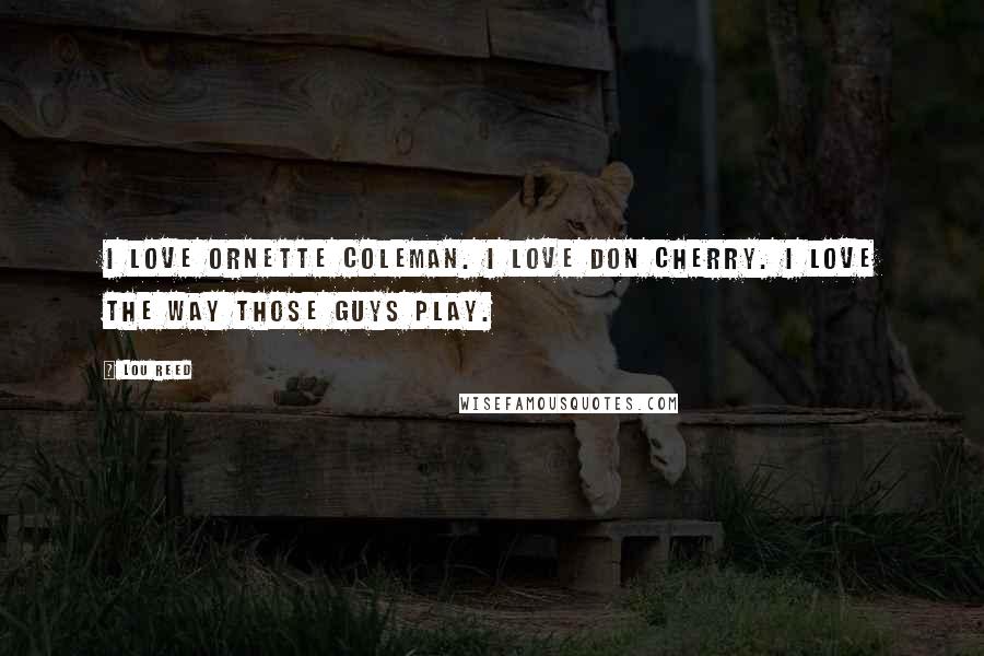 Lou Reed Quotes: I love Ornette Coleman. I love Don Cherry. I love the way those guys play.