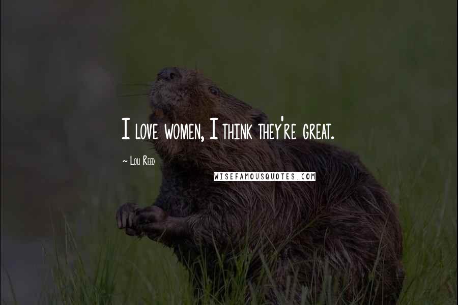 Lou Reed Quotes: I love women, I think they're great.