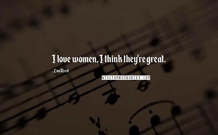 Lou Reed Quotes: I love women, I think they're great.