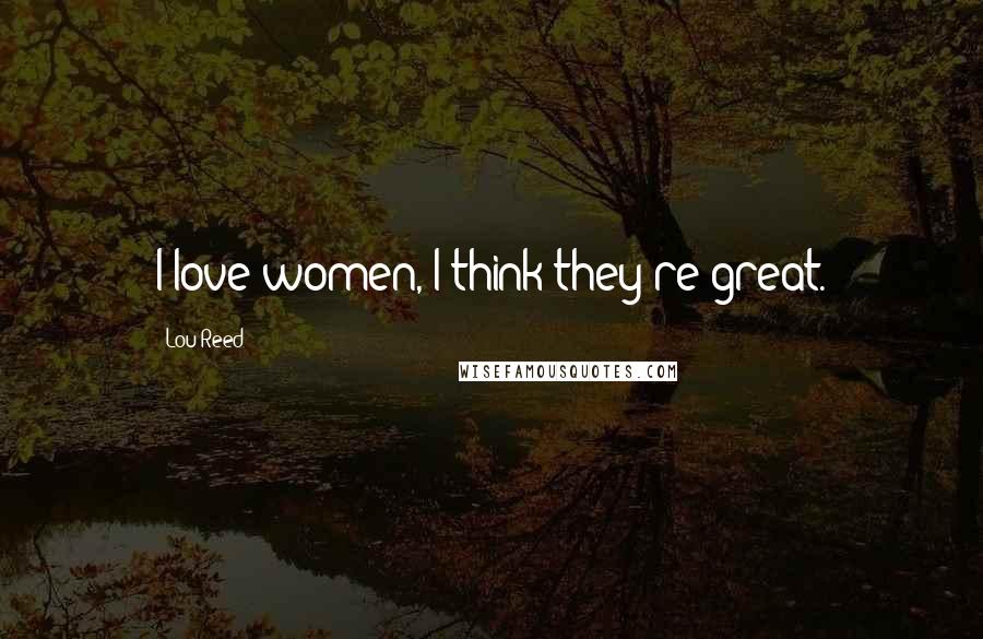 Lou Reed Quotes: I love women, I think they're great.