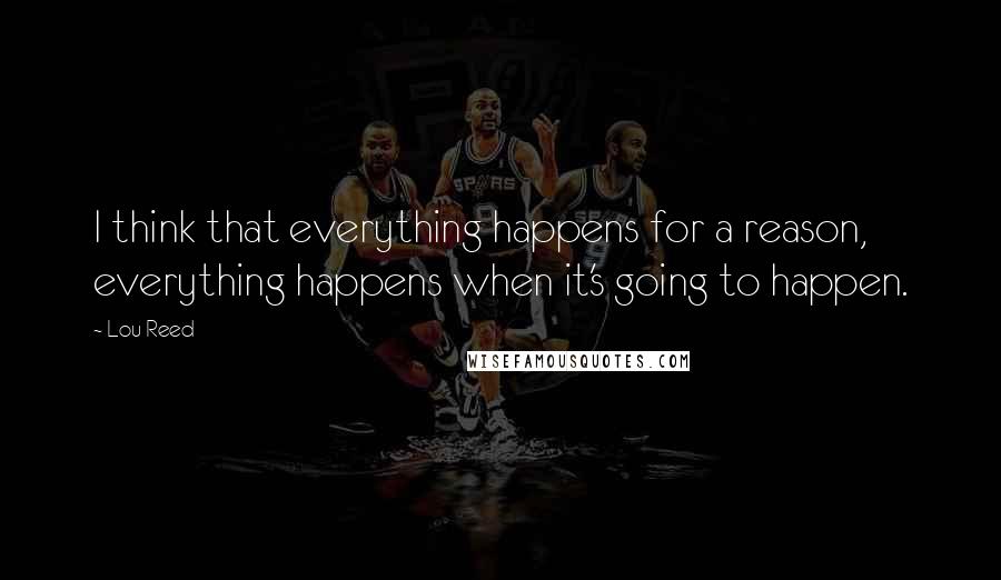 Lou Reed Quotes: I think that everything happens for a reason, everything happens when it's going to happen.