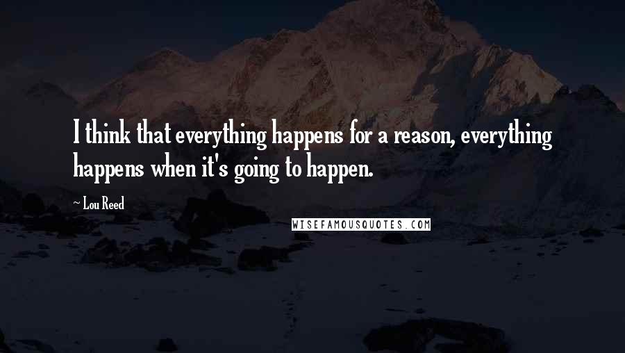 Lou Reed Quotes: I think that everything happens for a reason, everything happens when it's going to happen.