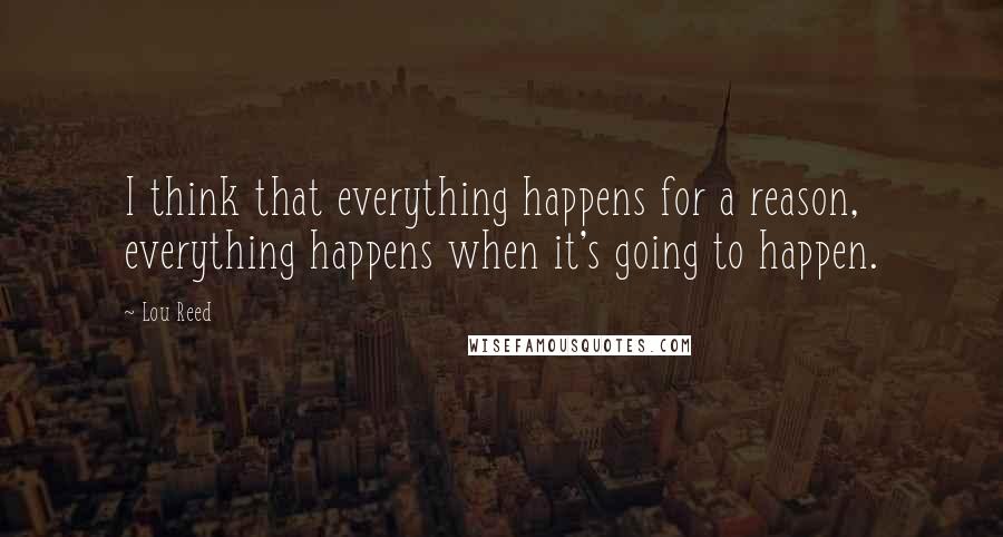 Lou Reed Quotes: I think that everything happens for a reason, everything happens when it's going to happen.