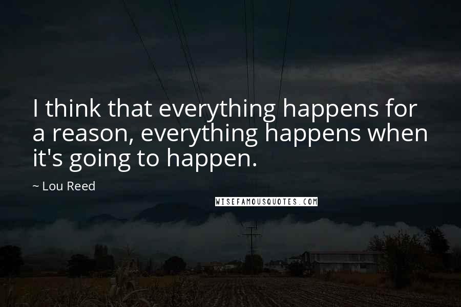 Lou Reed Quotes: I think that everything happens for a reason, everything happens when it's going to happen.