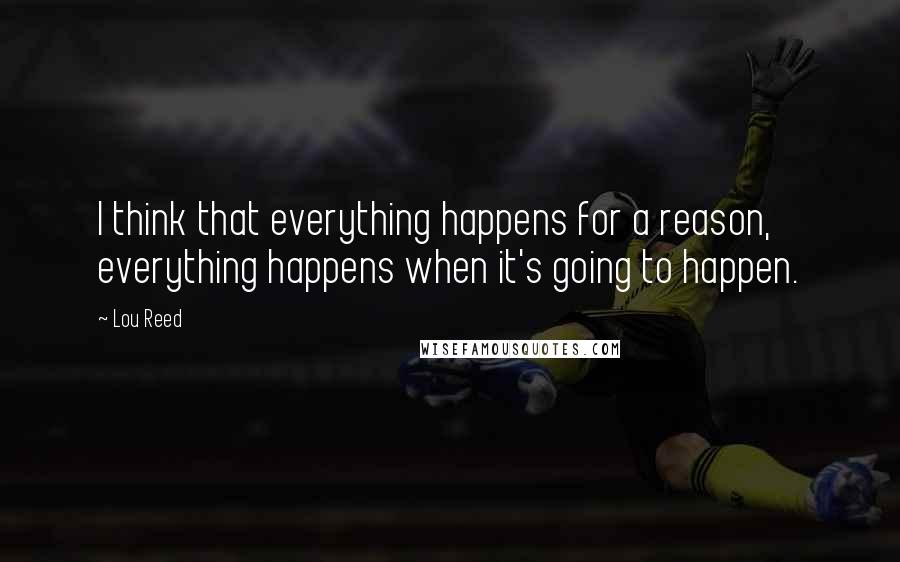 Lou Reed Quotes: I think that everything happens for a reason, everything happens when it's going to happen.