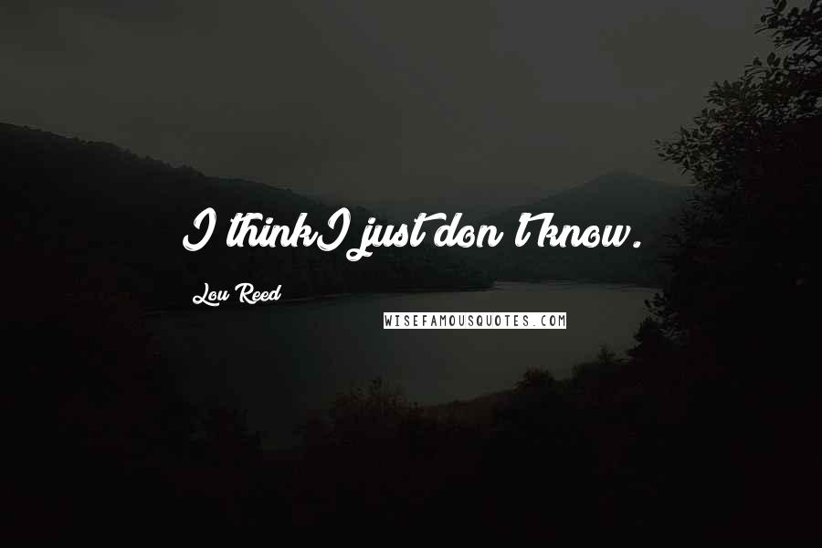 Lou Reed Quotes: I thinkI just don't know.