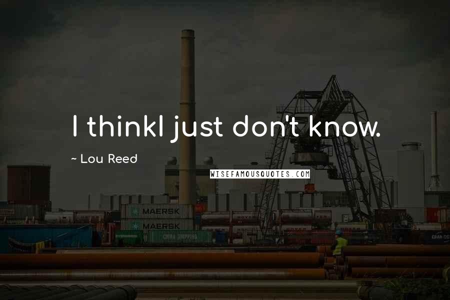 Lou Reed Quotes: I thinkI just don't know.