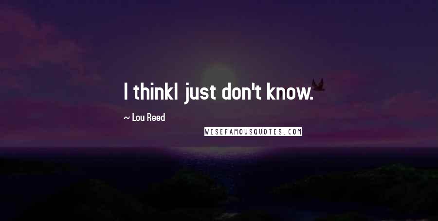 Lou Reed Quotes: I thinkI just don't know.