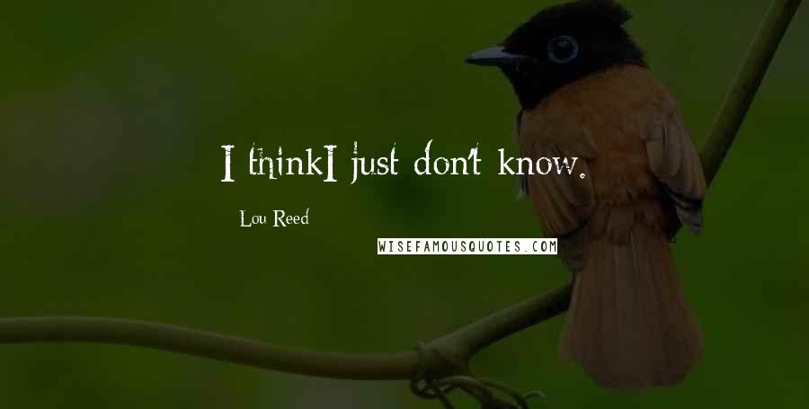 Lou Reed Quotes: I thinkI just don't know.