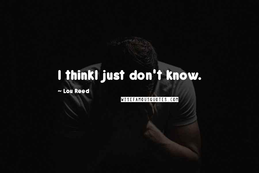 Lou Reed Quotes: I thinkI just don't know.
