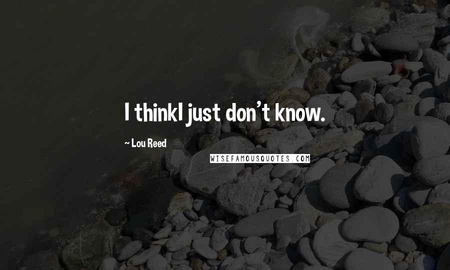 Lou Reed Quotes: I thinkI just don't know.