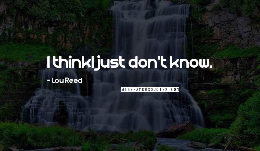 Lou Reed Quotes: I thinkI just don't know.