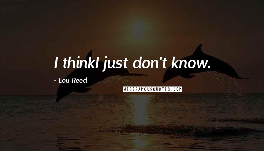 Lou Reed Quotes: I thinkI just don't know.