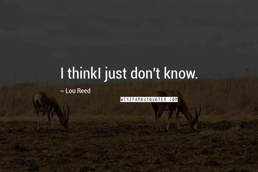 Lou Reed Quotes: I thinkI just don't know.