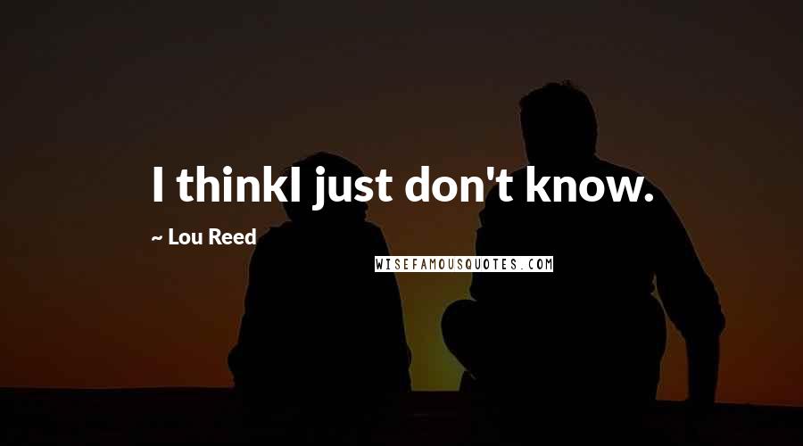 Lou Reed Quotes: I thinkI just don't know.