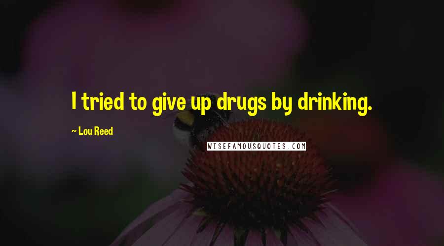 Lou Reed Quotes: I tried to give up drugs by drinking.