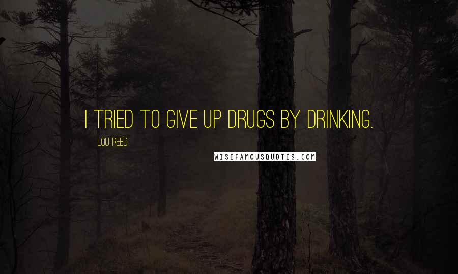 Lou Reed Quotes: I tried to give up drugs by drinking.