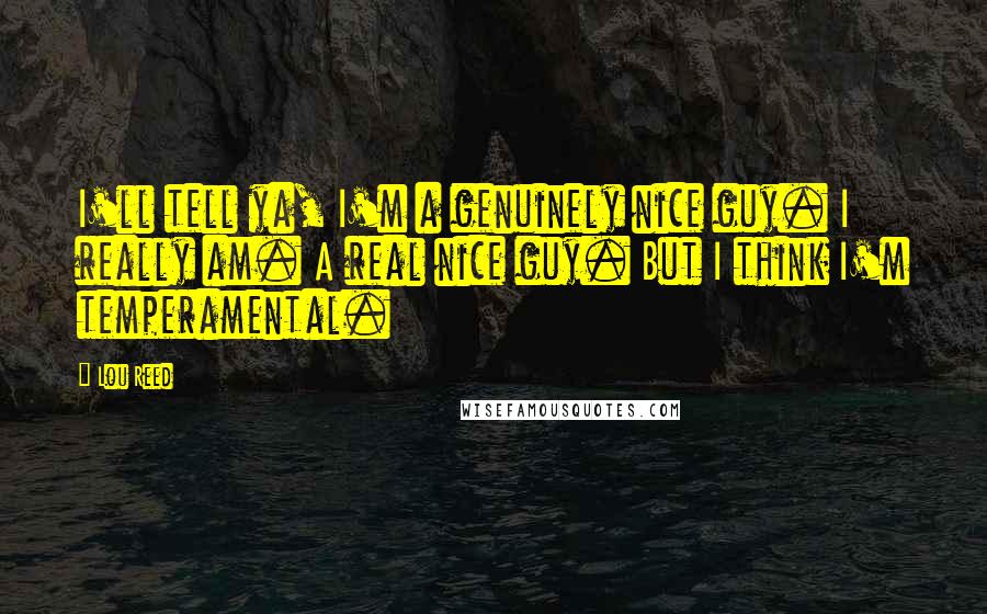 Lou Reed Quotes: I'll tell ya, I'm a genuinely nice guy. I really am. A real nice guy. But I think I'm temperamental.