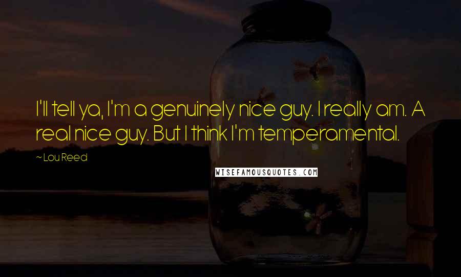 Lou Reed Quotes: I'll tell ya, I'm a genuinely nice guy. I really am. A real nice guy. But I think I'm temperamental.