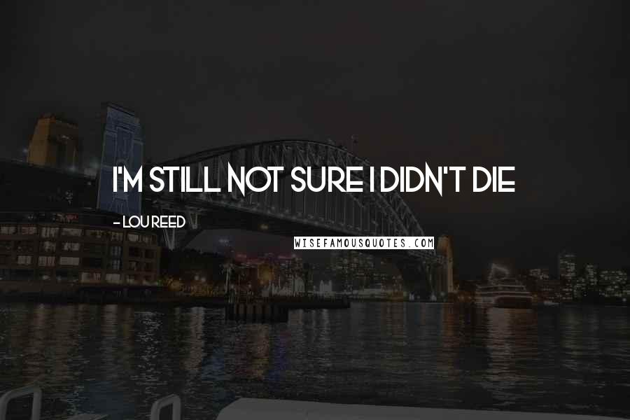 Lou Reed Quotes: I'm still not sure I didn't die