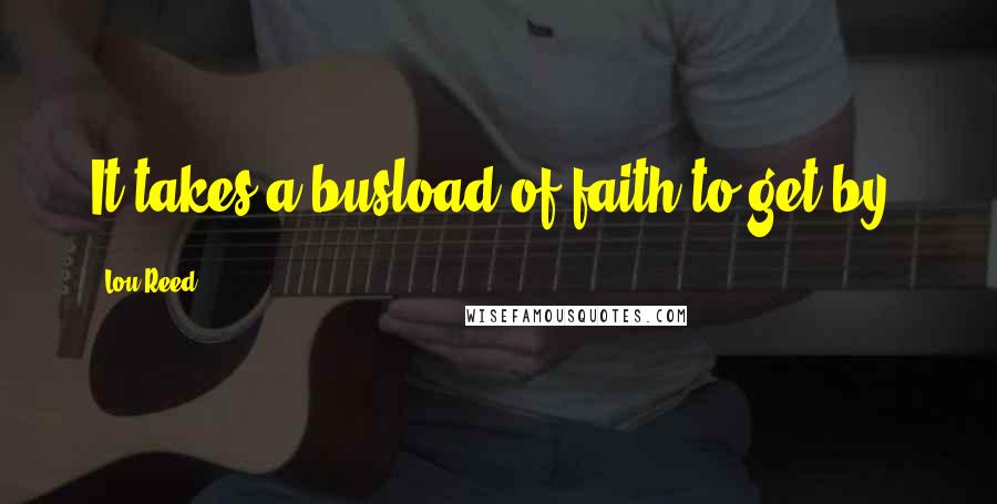 Lou Reed Quotes: It takes a busload of faith to get by.