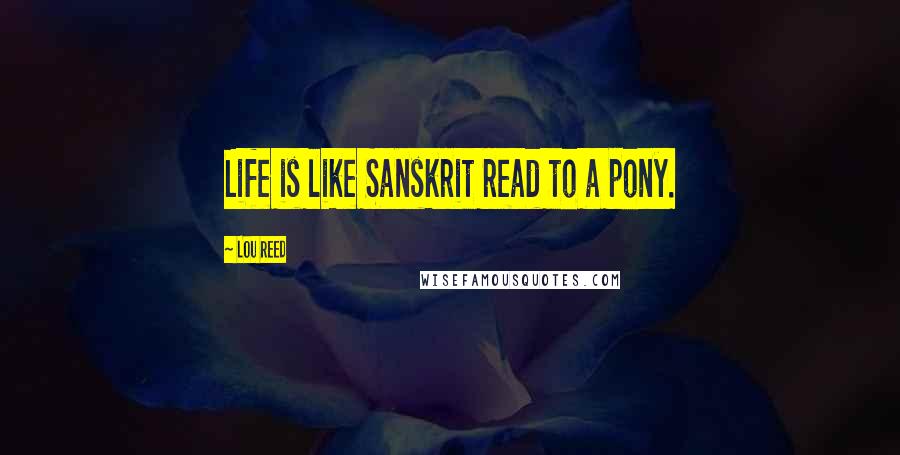 Lou Reed Quotes: Life is like Sanskrit read to a pony.