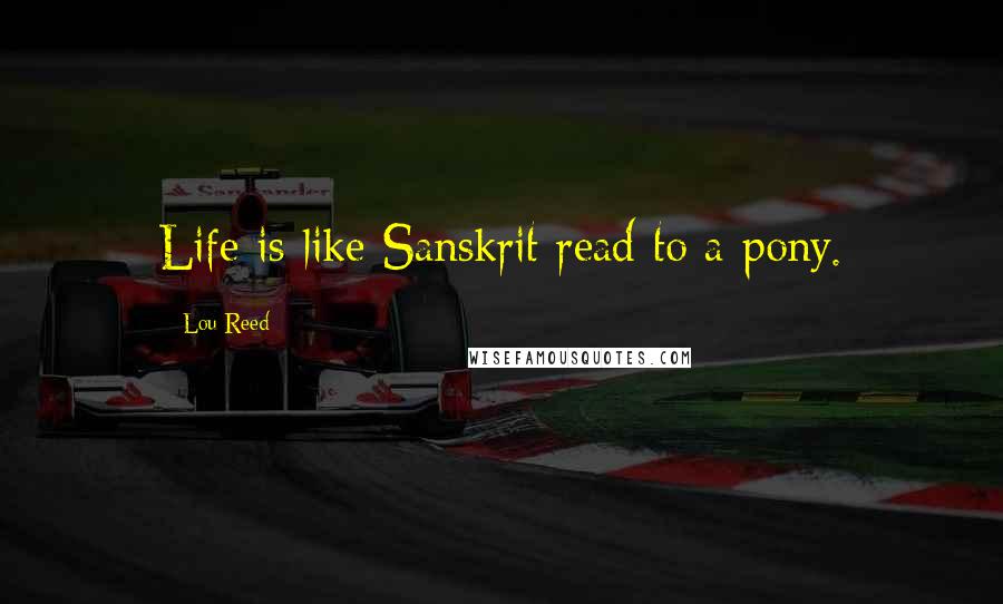Lou Reed Quotes: Life is like Sanskrit read to a pony.