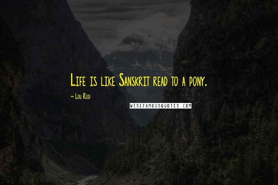Lou Reed Quotes: Life is like Sanskrit read to a pony.